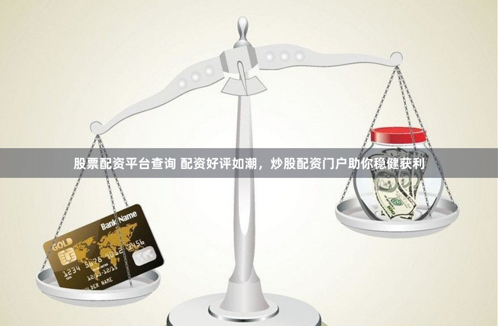 股票配资平台查询 配资好评如潮，炒股配资门户助你稳健获利