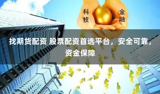 找期货配资 股票配资首选平台，安全可靠，资金保障