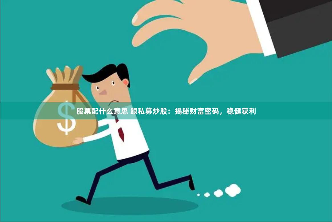 股票配什么意思 跟私募炒股：揭秘财富密码，稳健获利