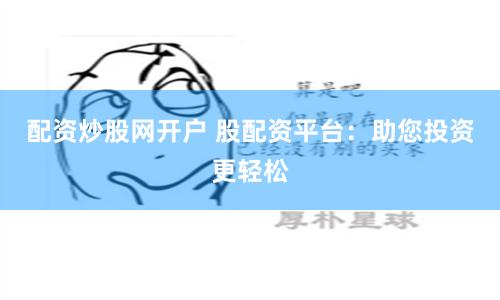 配资炒股网开户 股配资平台：助您投资更轻松