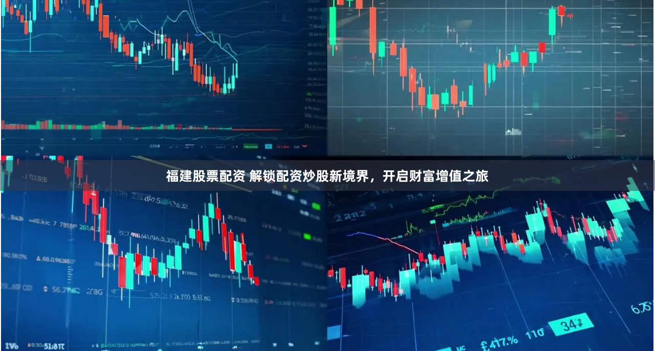 福建股票配资 解锁配资炒股新境界，开启财富增值之旅