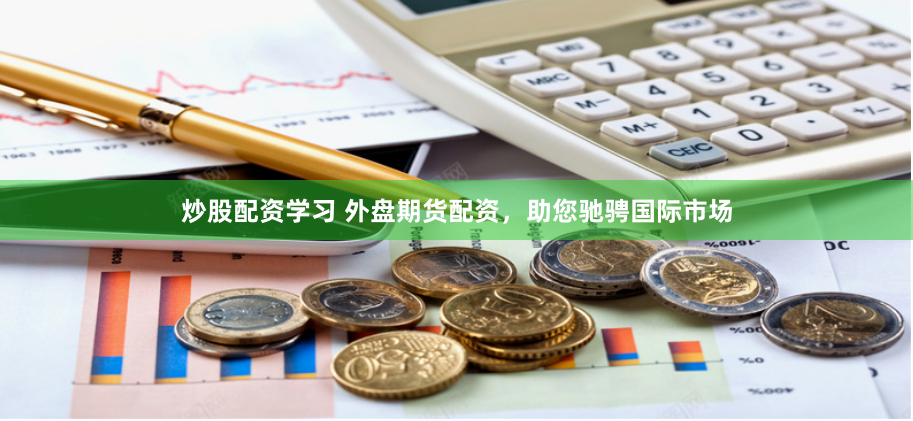 炒股配资学习 外盘期货配资，助您驰骋国际市场