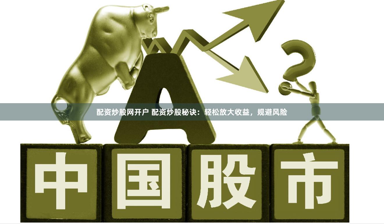 配资炒股网开户 配资炒股秘诀：轻松放大收益，规避风险