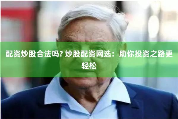 配资炒股合法吗? 炒股配资网选：助你投资之路更轻松