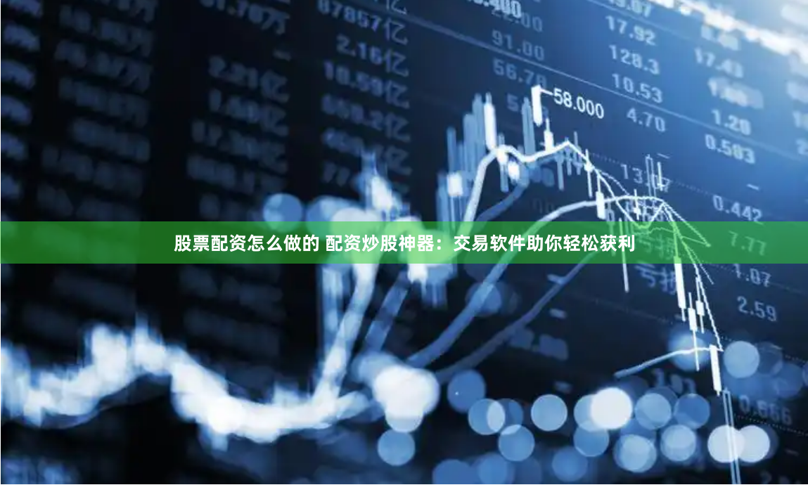 股票配资怎么做的 配资炒股神器：交易软件助你轻松获利