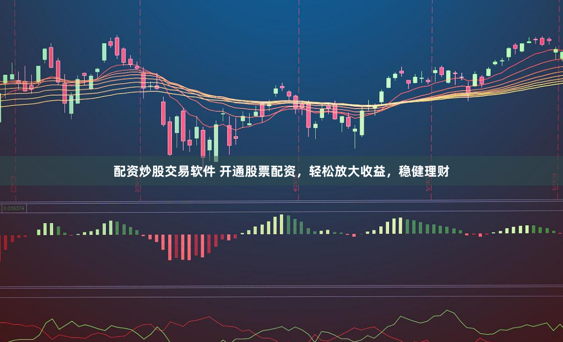 配资炒股交易软件 开通股票配资，轻松放大收益，稳健理财