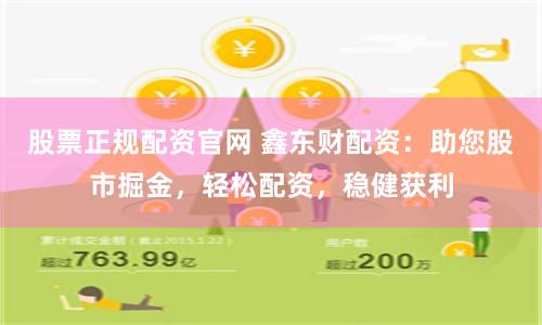 股票正规配资官网 鑫东财配资：助您股市掘金，轻松配资，稳健获利