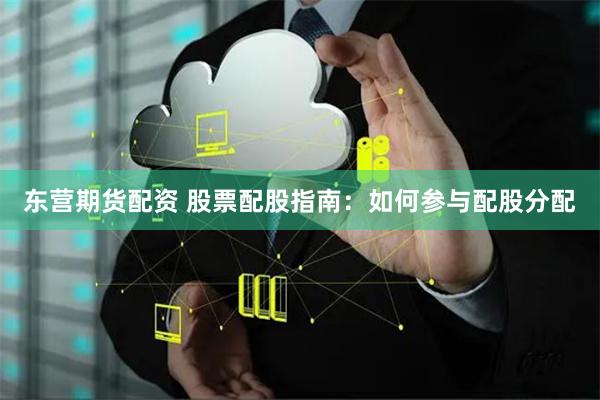东营期货配资 股票配股指南：如何参与配股分配