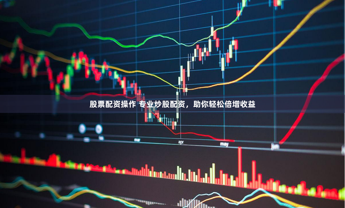 股票配资操作 专业炒股配资，助你轻松倍增收益