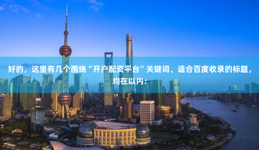 好的，这里有几个围绕“开户配资平台”关键词、适合百度收录的标题，均在以内：