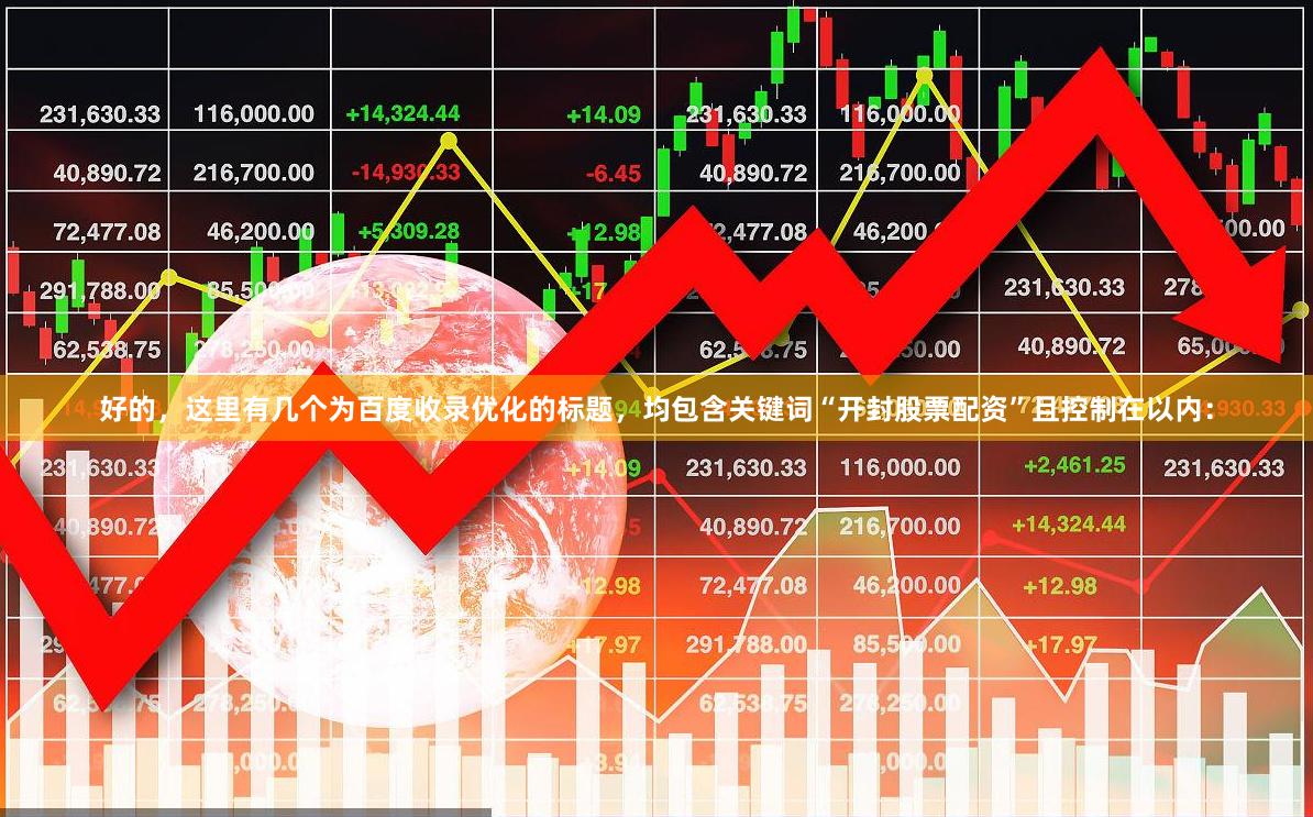 好的，这里有几个为百度收录优化的标题，均包含关键词“开封股票配资”且控制在以内：