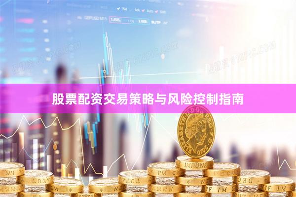股票配资交易策略与风险控制指南
