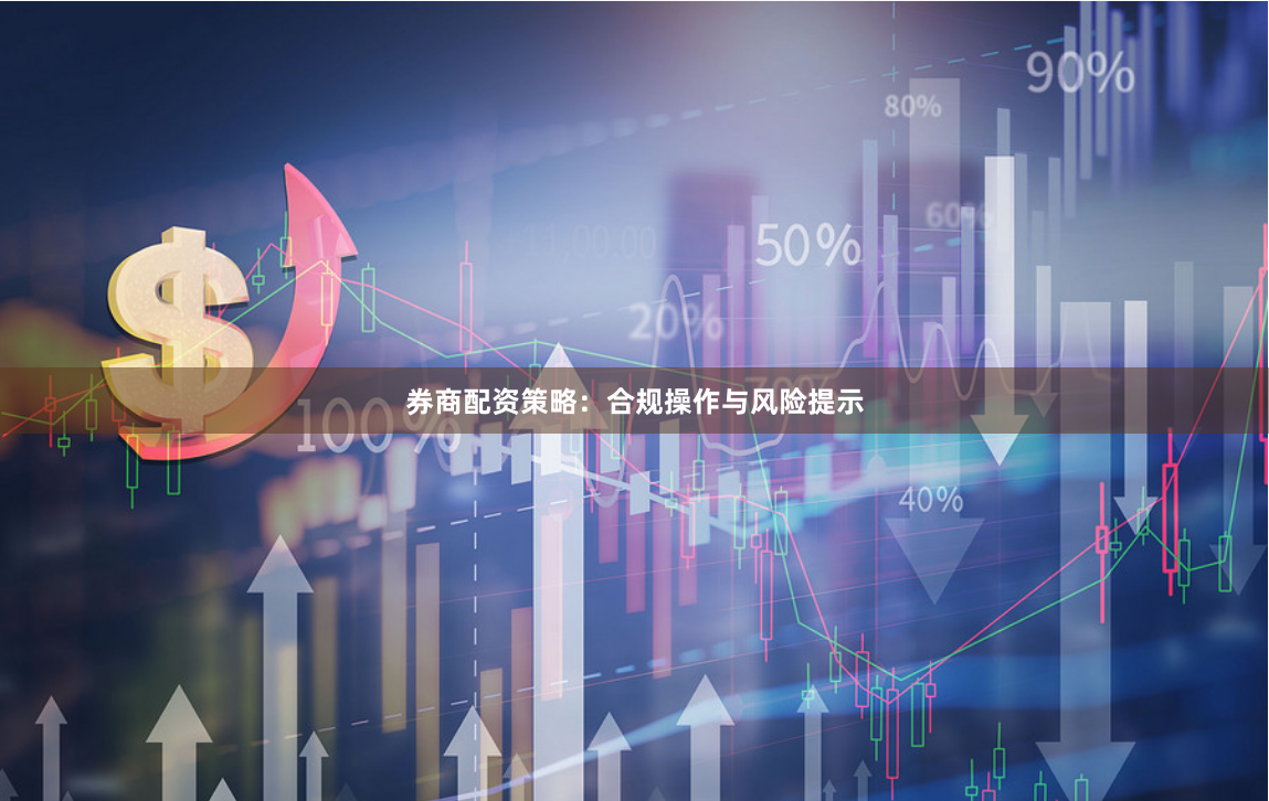 券商配资策略：合规操作与风险提示