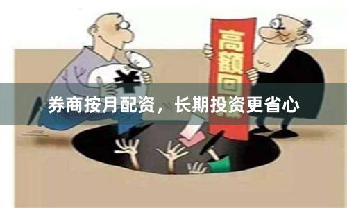 券商按月配资，长期投资更省心