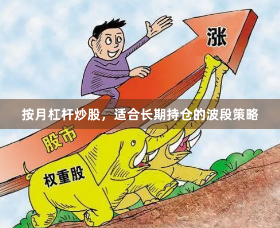 按月杠杆炒股，适合长期持仓的波段策略