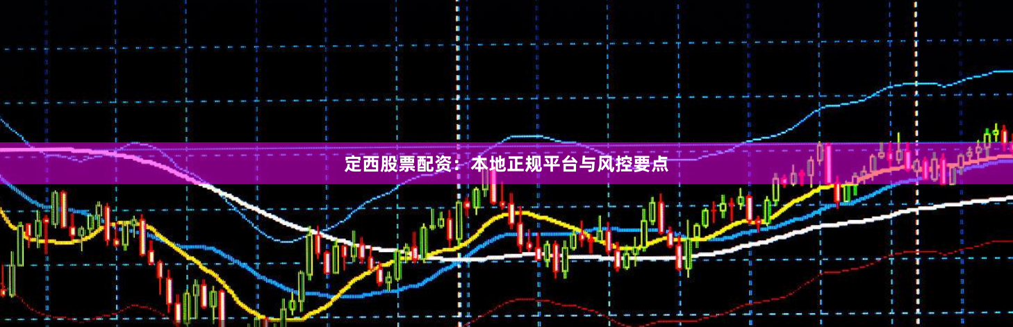 定西股票配资：本地正规平台与风控要点