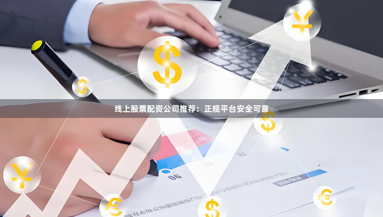 线上股票配资公司推荐：正规平台安全可靠