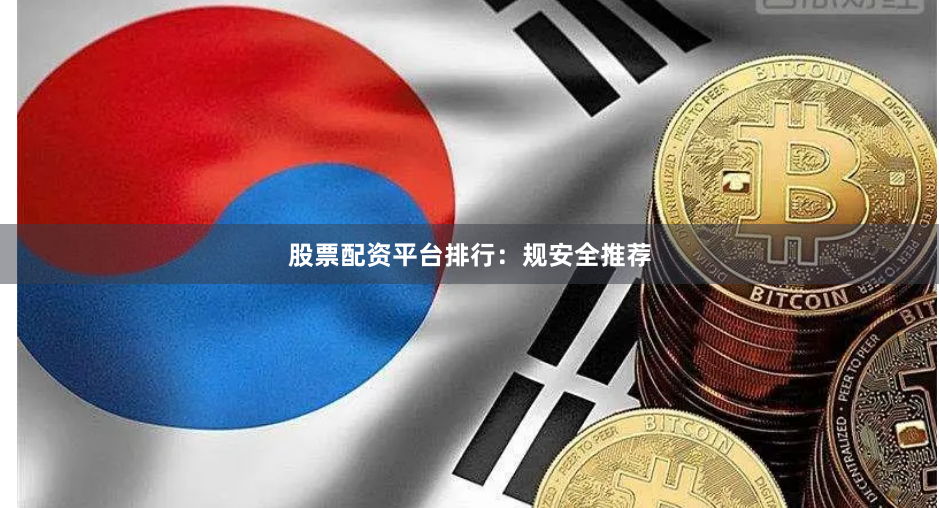 股票配资平台排行：规安全推荐