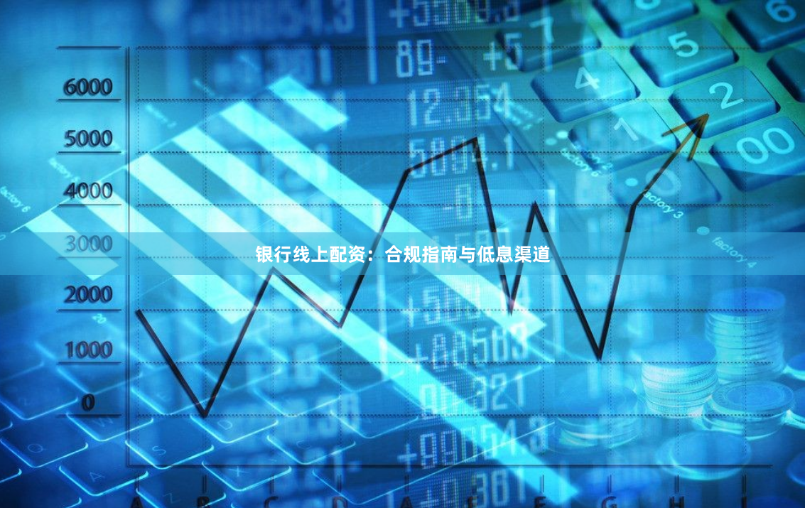 银行线上配资：合规指南与低息渠道