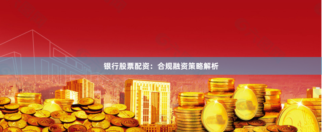 银行股票配资：合规融资策略解析