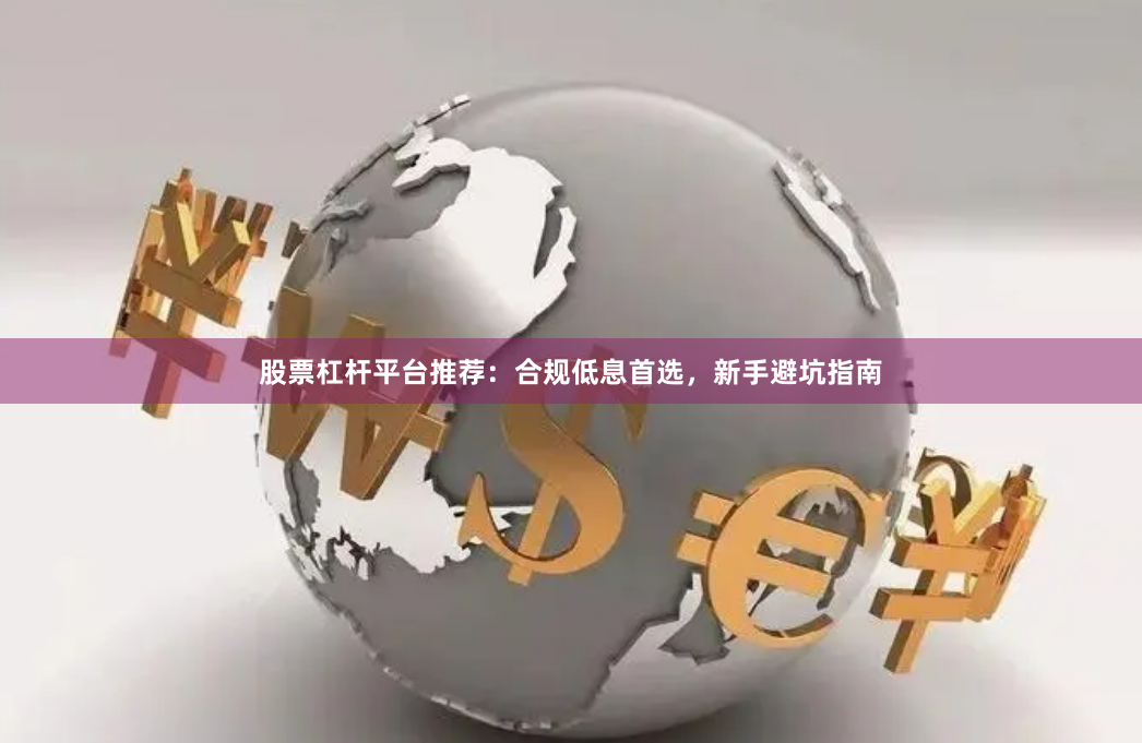 股票杠杆平台推荐：合规低息首选，新手避坑指南