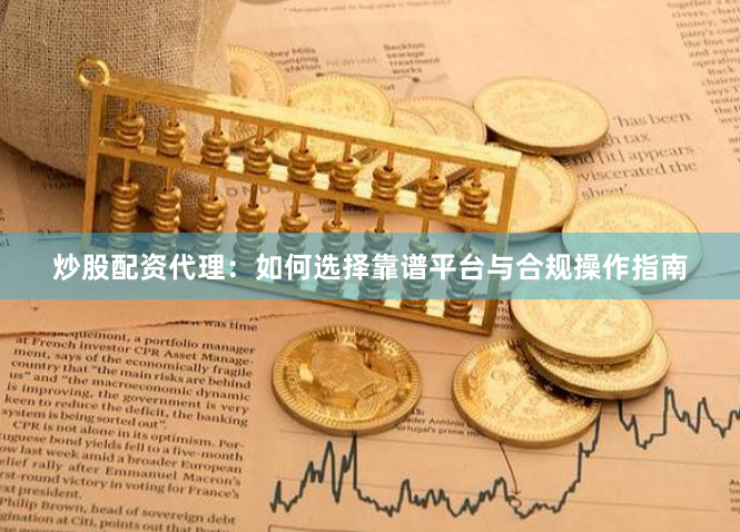 炒股配资代理：如何选择靠谱平台与合规操作指南