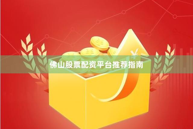 佛山股票配资平台推荐指南
